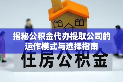 盐边揭秘公积金代办提取公司的运作模式与选择指南