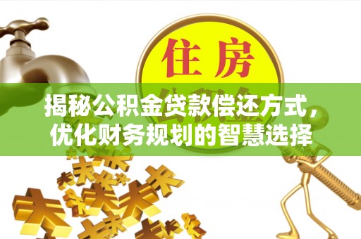 盐边揭秘公积金贷款偿还方式，优化财务规划的智慧选择
