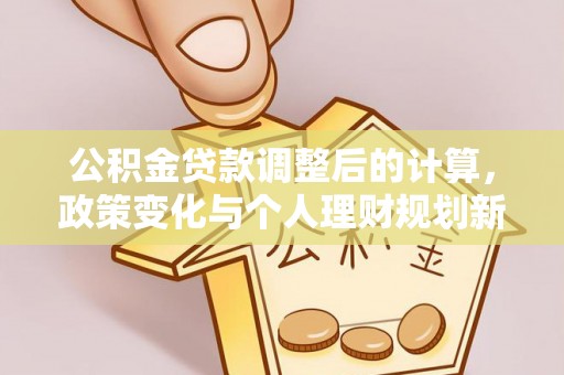 盐边公积金贷款调整后的计算，政策变化与个人理财规划新方向