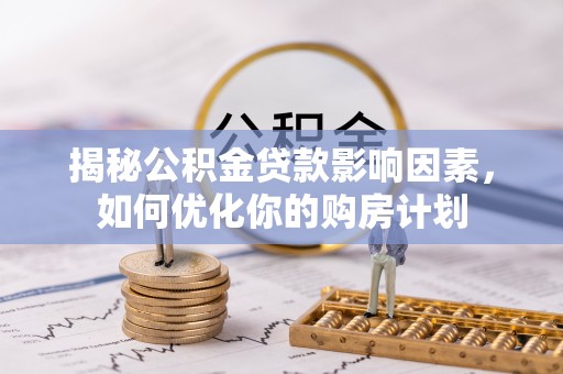 盐边揭秘公积金贷款影响因素，如何优化你的购房计划