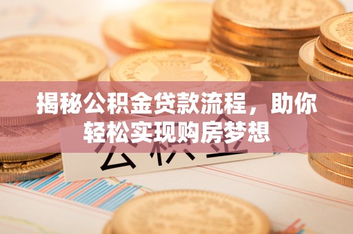 盐边揭秘公积金贷款流程，助你轻松实现购房梦想