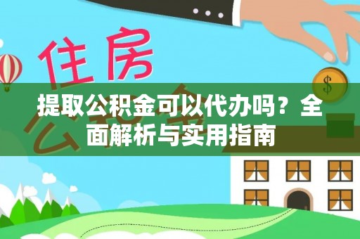 盐边提取公积金可以代办吗？全面解析与实用指南