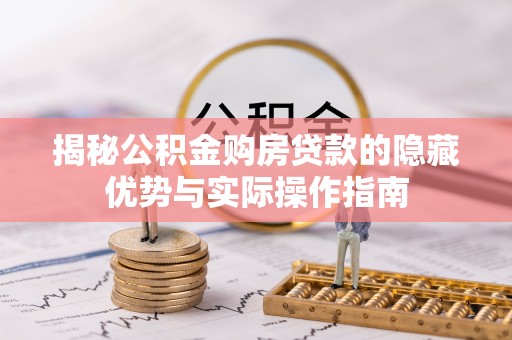 盐边揭秘公积金购房贷款的隐藏优势与实际操作指南