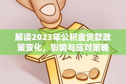 盐边解读2023年公积金贷款政策变化，影响与应对策略