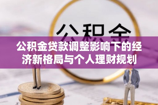 盐边公积金贷款调整影响下的经济新格局与个人理财规划