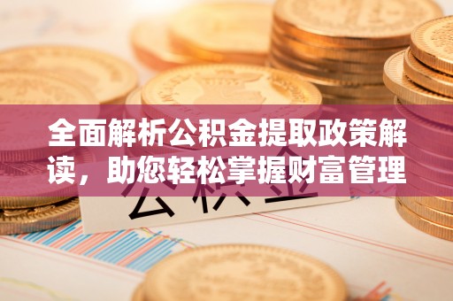 盐边全面解析公积金提取政策解读，助您轻松掌握财富管理新方向