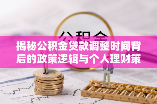 盐边揭秘公积金贷款调整时间背后的政策逻辑与个人理财策略