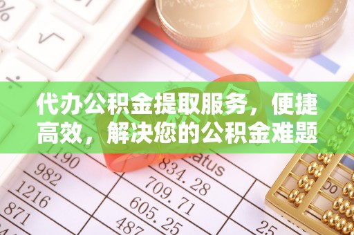 盐边代办公积金提取服务，便捷高效，解决您的公积金难题
