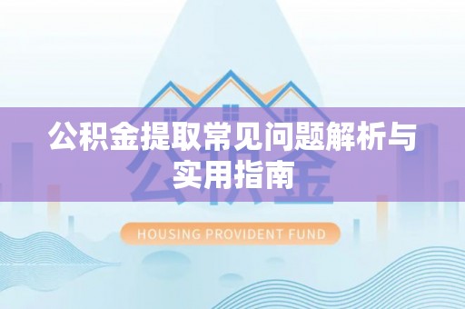 盐边公积金提取常见问题解析与实用指南