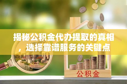 盐边揭秘公积金代办提取的真相，选择靠谱服务的关键点