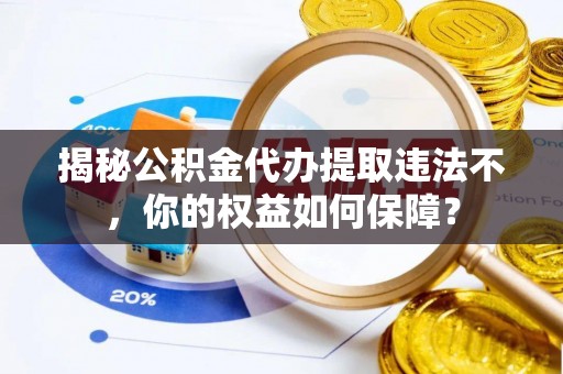 盐边揭秘公积金代办提取违法不，你的权益如何保障？